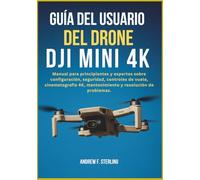 GUÍA DEL USUARIO DEL DRONE DJI MINI 4K: Manual para principiantes y expertos sobre configuración, seguridad, controles de vuelo, cinematografía 4K, mantenimiento y resolución de problemas.