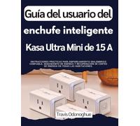 Guía del usuario del enchufe inteligente Kasa Ultra Mini de 15 A: Instrucciones prácticas para emparejamiento inalámbrico confiable, seguimiento de ... cortes de energía en todas las habitaciones.