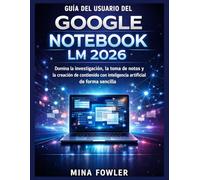 GUÍA DEL USUARIO DEL GOOGLE NOTEBOOK LM 2026: Domina la investigación, la toma de notas y la creación de contenido con inteligencia artificial con facilidad