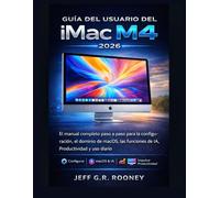 GUÍA DEL USUARIO DEL IMAC M4 2026: El manual completo paso a paso para la configuración, el dominio de macOS, las funciones de IA, Productividad y uso diario