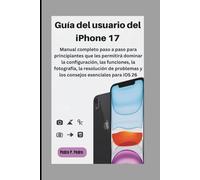 Guía del usuario del iPhone 17: Manual completo paso a paso para principiantes que les permitirá dominar la configuración, las funciones, la ... y los consejos esenciales para iOS 26