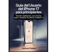 GUÍA DEL USUARIO DEL IPHONE 17 PARA PRINCIPIANTES: Entender rápidamente, usar de forma segura y dominar sin esfuerzo el iPhone 17
