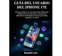 GUÍA DEL USUARIO DEL IPHONE 17E: Domina tu iPhone 17e con instrucciones fáciles para configuración, personalización, comunicación, aplicaciones, ... de cámara, privacidad, seguridad y uso diario
