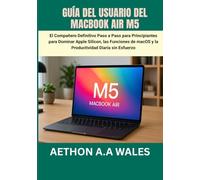 GUÍA DEL USUARIO DEL MACBOOK AIR M5: El Compañero Definitivo Paso a Paso para Principiantes para Dominar Apple Silicon, las Funciones de macOS y la Productividad Diaria sin Esfuerzo