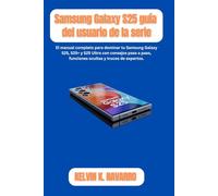 Guía del usuario del Samsung Galaxy S25: El manual completo para dominar tu Samsung Galaxy S25, S25+ y S25 Ultra con consejos paso a paso, funciones ocultas y trucos de expertos.