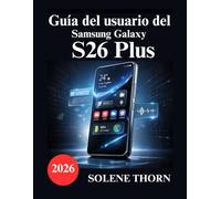 Guía del usuario del Samsung Galaxy S26 Plus: Un manual sencillo e ilustrado para dominar la configuración de tu nuevo Galaxy, las funciones de IA y el rendimiento de la cámara.