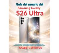 Guía del usuario del Samsung Galaxy S26 Ultra: Un manual de usuario práctico para la configuración, herramientas de IA,funciones ocultas y uso diario sin estrés