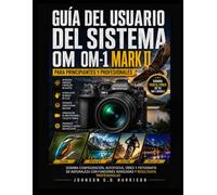GUÍA DEL USUARIO DEL SISTEMA OM OM-1 MARK II PARA PRINCIPIANTES Y PROFESIONALES: Domina configuración, autofocus, vídeo y fotografía de naturaleza con funciones avanzadas y resultados profesionales