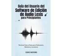 Guía del Usuario del Software de Edición de Audio Lexis para Principiantes: Técnicas Paso a Paso para Podcasters, Músicos y Locutores