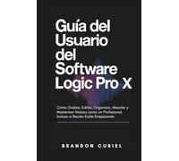 Guía del Usuario del Software Logic Pro X: Cómo Grabar, Editar, Organizar, Mezclar y Masterizar Música como un Profesional, Incluso si Recién Estás Empezando