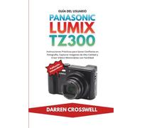 Guía del Usuario Panasonic Lumix TZ300: Instrucciones Prácticas para Ganar Confianza en Fotografía, Capturar Imágenes de Alta Calidad y Crear Vídeos Memorables con Facilidad