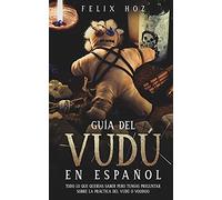 Guía del Vudú en Español: Todo lo que Querías saber pero Temías Preguntar Sobre la Práctica del Vudú o Voodoo