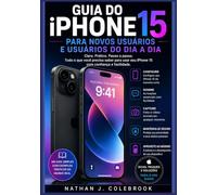 Guia do iPhone 15 para novos usuários e usuários do dia a dia: Configuração, recursos essenciais, câmera, dicas para iOS e orientações práticas para o uso diário