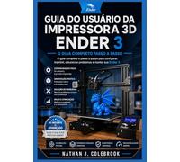 Guia do Usuário da Impressora 3D Ender 3: Técnicas práticas de configuração, calibração e impressão para iniciantes e usuários experientes. (Série de ... Produtos Inteligentes de Nathan J. Colebrook)