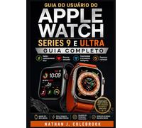 Guia do usuário do Apple Watch Series 9 e Ultra: Instruções práticas para configuração, recursos, monitoramento de saúde e uso diário. (Série de Guias de Produtos Inteligentes de Nathan J. Colebrook)