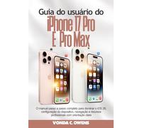 Guia do usuário do iPhone 17 Pro e Pro Max: O manual passo a passo completo para dominar o iOS 26, configuração do dispositivo, navegação e recursos profissionais com orientação clara