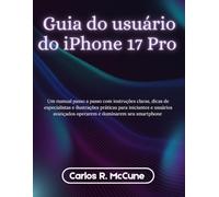 Guia do usuário do iPhone 17 Pro: Um manual passo a passo com instruções claras, dicas de especialistas e ilustrações práticas para iniciantes e usuários avançados operarem e dominarem seu smartphone