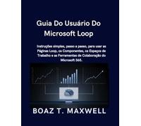 Guia Do Usuário Do Microsoft Loop: Instruções simples, passo a passo, para usar as Páginas Loop, os Componentes, os Espaços de Trabalho e as Ferramentas de Colaboração do Microsoft 365.