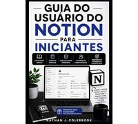 GUIA DO USUÁRIO DO NOTION PARA INICIANTES: Domine a tomada de notas, o gerenciamento de tarefas, bancos de dados, ferramentas de IA e fluxos de ... Produtos Inteligentes de Nathan J. Colebrook)
