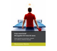 Guía emocional del jugador de tenis de mesa: Cómo dominar tus emociones, competir con confianza y disfrutar del juego