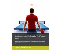 Guia emocional do jogador de tênis de mesa: Como dominar suas emoções, competir com confiança e aproveitar o jogo.