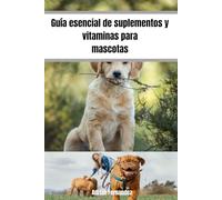 Guía esencial de suplementos y vitaminas para mascotas: Promueve la salud de tu mascota desde que es cachorro hasta que sea mayor