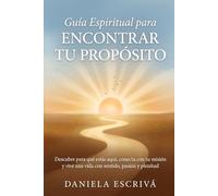 Guía espiritual para encontrar tu propósito: Descubre para qué estás aquí, conecta con tu misión y vive una vida con sentido, pasión y plenitud (Guías de espiritualidad para la vida)