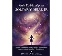 Guía espiritual para soltar y dejar ir: Aprende a desapegarte, liberar el pasado y soltar el control para vivir con más paz, calma y libertad interior (Guías de espiritualidad para la vida)
