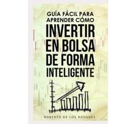 Guía Fácil Para Aprender Cómo Invertir en Bolsa de Forma Inteligente: Manual para principiantes, gana dinero (ingresos pasivos) y disfruta la libertad ... dinero sin dinero, inversión desde cero)