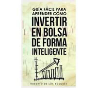 Guía Fácil Para Aprender Cómo Invertir en Bolsa de Forma Inteligente: Manual para principiantes, gana dinero (ingresos pasivos) y disfruta la libertad ... dinero sin dinero, inversión desde cero)