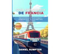 GUÍA FERROVIARIA DE FRANCIA 2025: Viajes panorámicos, planificación inteligente y consejos para ahorrar dinero con mapas, rutas y consejos prácticos