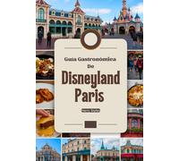 Guía gastronómica de Disneyland París: A Un mágico viaje culinario con imágenes, mapas, cenas temáticas, dónde comer, qué comer, consejos de expertos y aventuras gastronómicas.