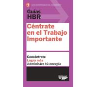 Guía HBR: Céntrate en el Trabajo Importante: Céntrate en el trabajo importante (HBR Guide to Getting the Right Work Done Spanish Edition)