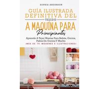 GUÍA ILUSTRADA DEFINITIVA DEL TEJIDO A MÁQUINA PARA PRINCIPIANTES: Aprende A Tejer Mantas Para Bebés, Gorros, Paños De Cocina Y Mucho
