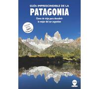 Guía Imprescindible de la Patagonia: Claves de viaje para descubrir lo mejor del Sur Argentino (Be There)