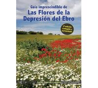 Guía imprescindible de las flores de la Depresión del Ebro: 2ª edición corregida y aumentada: 5 (Guías imprescindibles de flora)