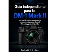 Guía independiente para la OM-1 Mark II: Un recorrido práctico para aprender los controles, menús, ajustes diarios de fotografía y grabación de vídeo