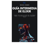 Guía intermedia de Elixir: Cómo aplicar Elixir en sistemas web y distribuidos del mundo real (Colección de Lenguajes de Próxima Generación)