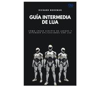 Guía intermedia de Lua: Cómo crear scripts de juegos y extender aplicaciones con Lua (Colección de Lenguajes de Próxima Generación)