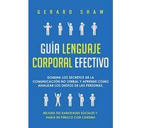 Guía lenguaje corporal efectivo: Domina los secretos de la comunicación no verbal y aprende cómo analizar los gestos de las personas. Mejora tus habilidades sociales y habla en público con carisma