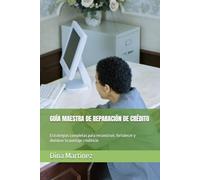 GUÍA MAESTRA DE REPARACIÓN DE CRÉDITO: Estrategias completas para reconstruir, fortalecer y dominar tu puntaje crediticio
