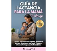 Guía Moderna de Lactancia Materna: Consejos Comprobados para Aumentar tu Producción de Leche, Sacarte como una Experta y Descubrir Soluciones Reales para una Lactancia Exitosa