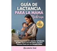Guía Moderna de Lactancia Materna: Consejos Comprobados para Aumentar tu Producción de Leche, Sacarte como una Experta y Descubrir Soluciones Reales para una Lactancia Exitosa