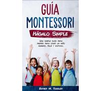 Guía Montessori Hágalo Simple: Una simple guía para padres para criar un niño humano, feliz y exitoso (Disciplina Montessori para niños pequeños)