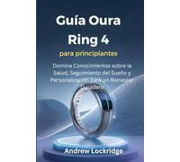 Guía Oura Ring 4 para principiantes: Domina Conocimientos sobre la Salud, Seguimiento del Sueño y Personalización para un Bienestar Duradero