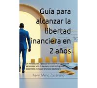 Guía para alcanzar la libertad financiera en 2 años: Un método paso a paso para transformar tus finanzas personales, salir de deudas y construir ingresos sostenibles, incluso si empiezas desde cero.