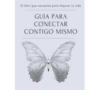 Guia para conectar contigo mismo: Un viaje interior de autodescubrimiento con afirmaciones, ejercicios, journaling y prácticas espirituales