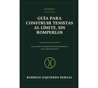 GUÍA PARA CONSTRUIR TENISTAS AL LÍMITE, SIN ROMPERLOS: VOLUMEN 1, LOS PRINCIPIOS DE LA PREPARACIÓN FÍSICA, FUNDAMENTO Y ESENCIA DEL ENTRENAMIENTO
