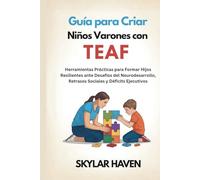 Guía para Criar Niños Varones con TEAF: Herramientas Prácticas para Formar Hijos Resilientes ante Desafíos del Neurodesarrollo, Retrasos Sociales y Déficits Ejecutivos