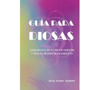 Guía para Diosas: Conviértete en tu mejor versión y deja al mundo boquiabierto (CELIA ALONSO TORRENTE)
